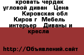 кровать-чердак, угловой диван › Цена ­ 7 000 - Кировская обл., Киров г. Мебель, интерьер » Диваны и кресла   